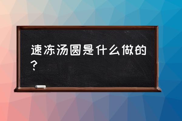 速冻汤圆的定义 速冻汤圆是什么做的？