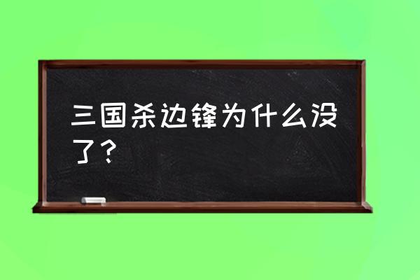 三国杀边锋为什么没了 三国杀边锋为什么没了？