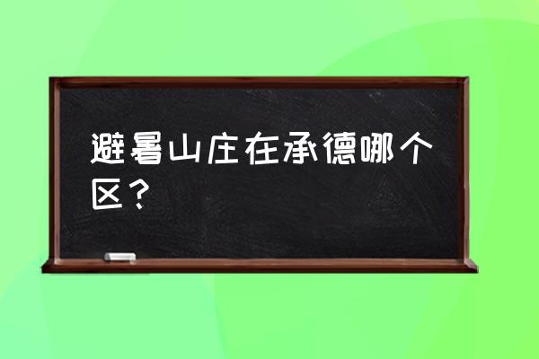 河北承德避暑山庄地理位置 避暑山庄在承德哪个区？