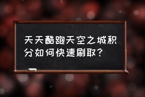 天天酷跑天空之城卡积分 天天酷跑天空之城积分如何快速刷取？