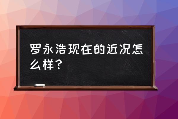 罗永浩2020年中演讲 罗永浩现在的近况怎么样？