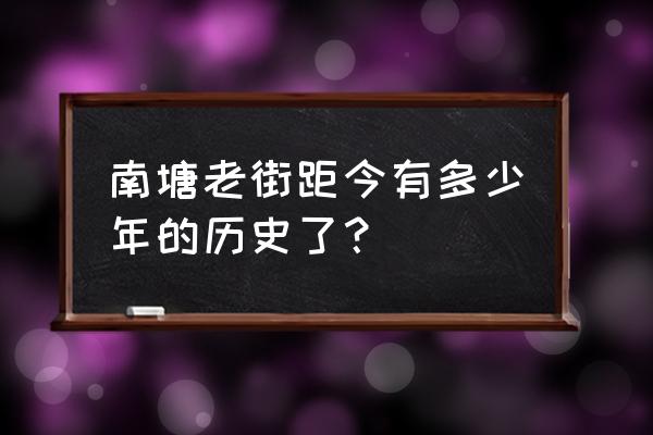 南塘老街历史 南塘老街距今有多少年的历史了？