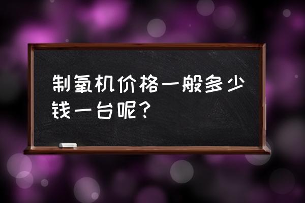 海尔制氧机多少钱一台 制氧机价格一般多少钱一台呢？