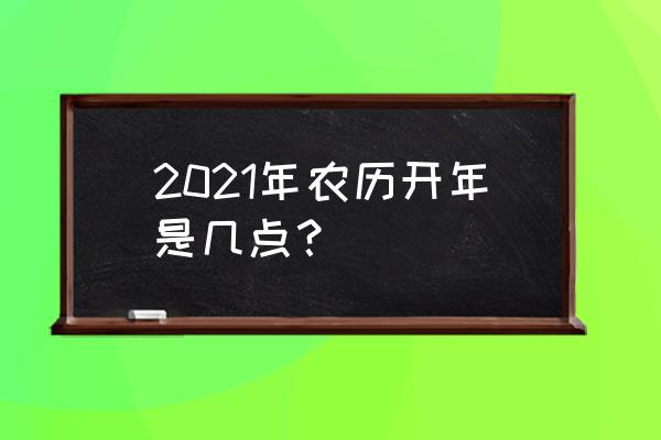 现在时间几点几分几秒 2021年农历开年是几点？