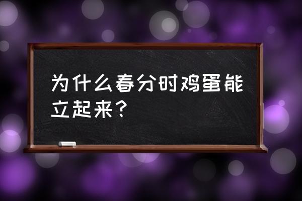 春分立蛋是真的吗 为什么春分时鸡蛋能立起来？