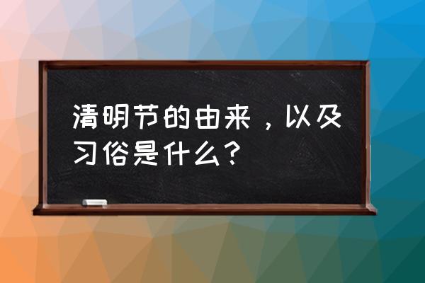 清明节的历史由来及风俗 清明节的由来，以及习俗是什么？