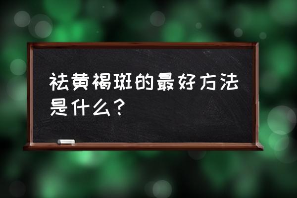 去除黄褐斑最好办法 祛黄褐斑的最好方法是什么？