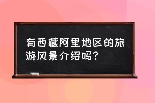 阿里旅游景点 有西藏阿里地区的旅游风景介绍吗？