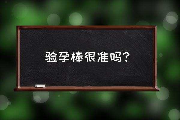 验孕棒真的准吗 验孕棒很准吗？