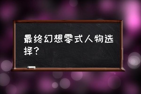 ff零式人物 最终幻想零式人物选择？