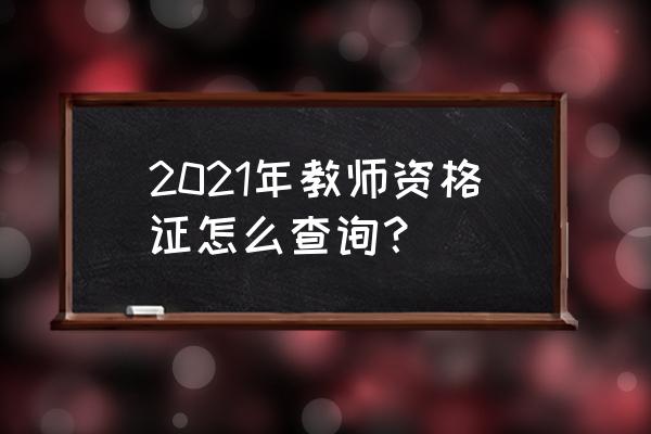 教师资格证成绩查询2021 2021年教师资格证怎么查询？