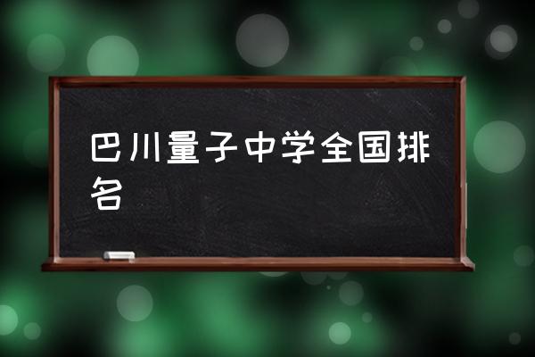 巴川中学排名 巴川量子中学全国排名