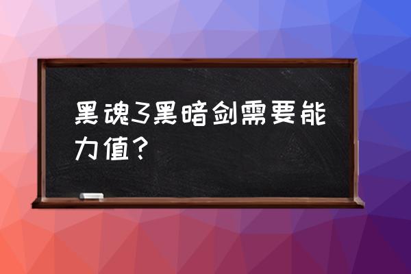 黑暗之魂3黑暗剑要求 黑魂3黑暗剑需要能力值？