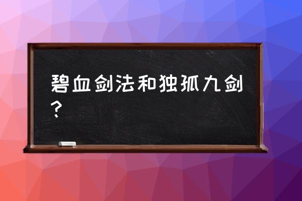 金蛇剑法和独孤九剑 碧血剑法和独孤九剑？