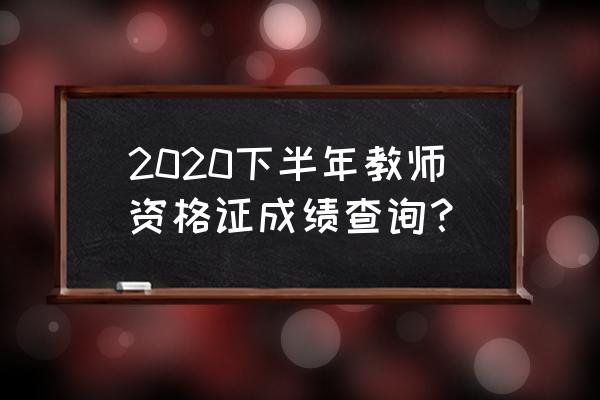 2020年教师资格证考试成绩 2020下半年教师资格证成绩查询？