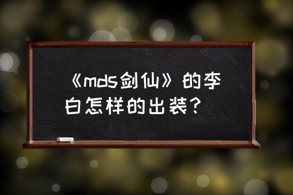 剑仙李白出装 《mds剑仙》的李白怎样的出装？