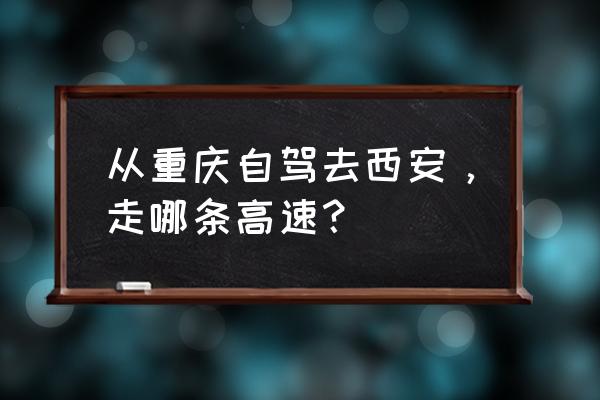 重庆到西安自驾 从重庆自驾去西安，走哪条高速？