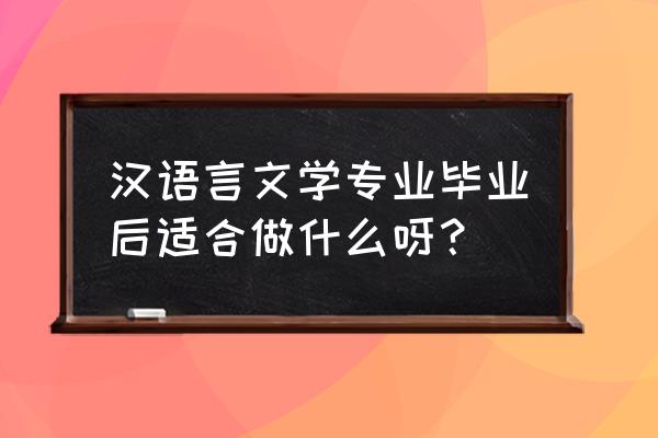 汉语言就业方向 汉语言文学专业毕业后适合做什么呀？