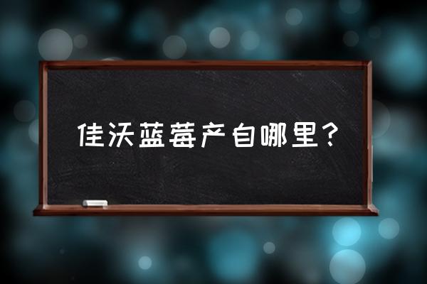 佳沃蓝莓基地在哪 佳沃蓝莓产自哪里？