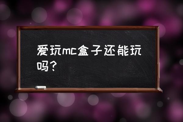 爱玩mc界面 爱玩mc盒子还能玩吗？