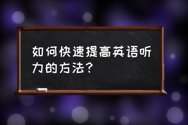 怎么提高英语听力最有效 如何快速提高英语听力的方法？