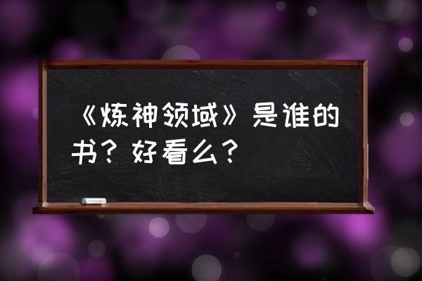 炼神领域笔趣阁 《炼神领域》是谁的书？好看么？