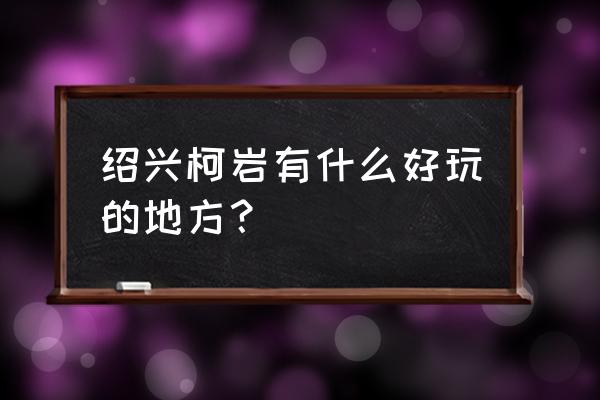 柯岩风景区各景点介绍 绍兴柯岩有什么好玩的地方？