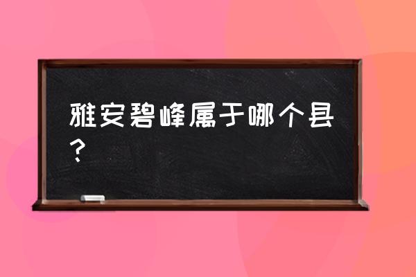 雅安碧峰峡属于什么区 雅安碧峰属于哪个县？