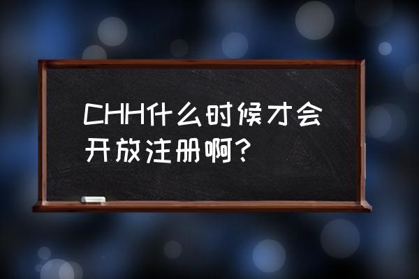 正在开放注册中 CHH什么时候才会开放注册啊？