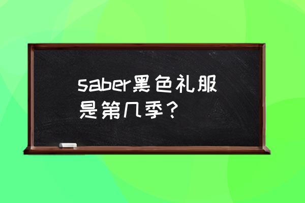 黑化saber哪出的 saber黑色礼服是第几季？