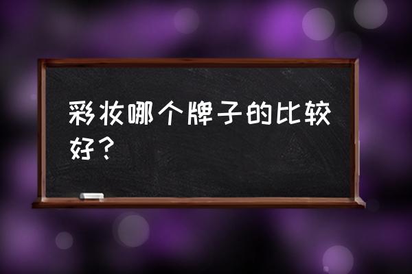 什么牌子彩妆最好用 彩妆哪个牌子的比较好？