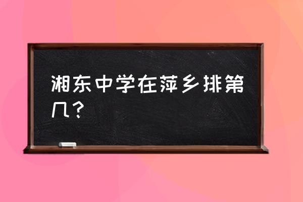 湘东中学在萍乡排第几 湘东中学在萍乡排第几？