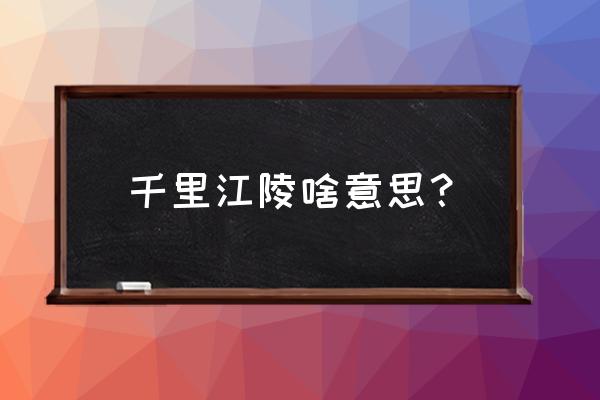 千里江陵是啥意思 千里江陵啥意思？