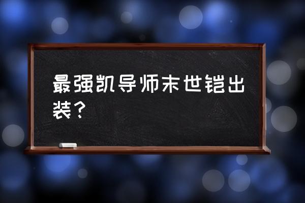 王者荣耀凯出装顺序 最强凯导师末世铠出装？