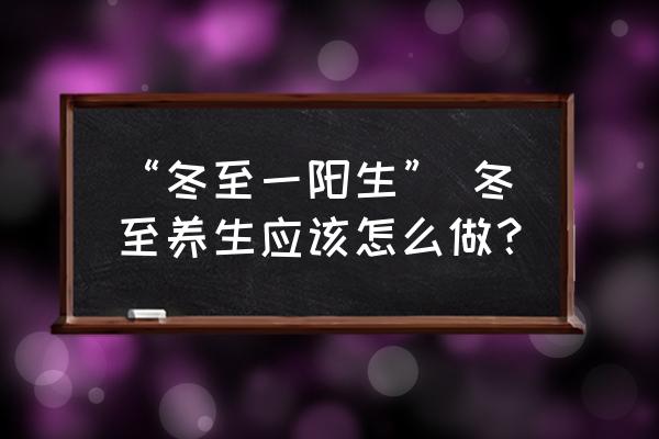 冬至节气养生 “冬至一阳生” 冬至养生应该怎么做？