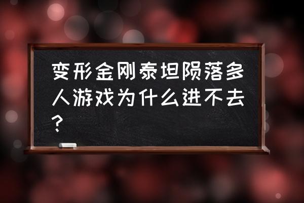 变形金刚泰坦的毁灭 变形金刚泰坦陨落多人游戏为什么进不去？