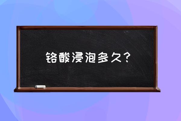 铬酸洗液要稀释吗 铬酸浸泡多久？