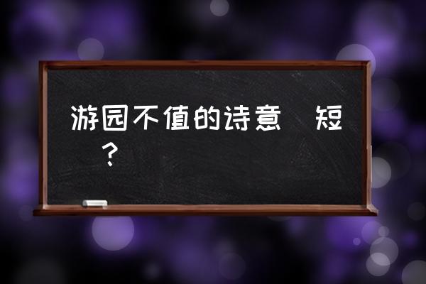 游园不值的诗意简短 游园不值的诗意（短）？