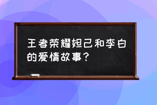 王者荣耀李白吃妲己 王者荣耀妲己和李白的爱情故事？