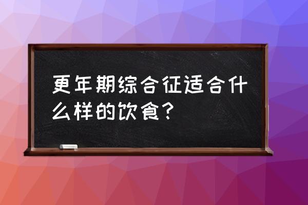 更年期饮食注意些什么 更年期综合征适合什么样的饮食？