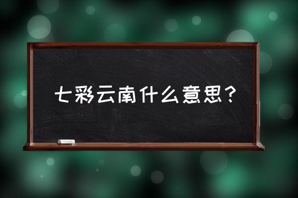 七彩云南指的是什么意思 七彩云南什么意思？