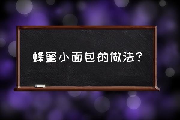 蜂蜜小面包做法及配方 蜂蜜小面包的做法？