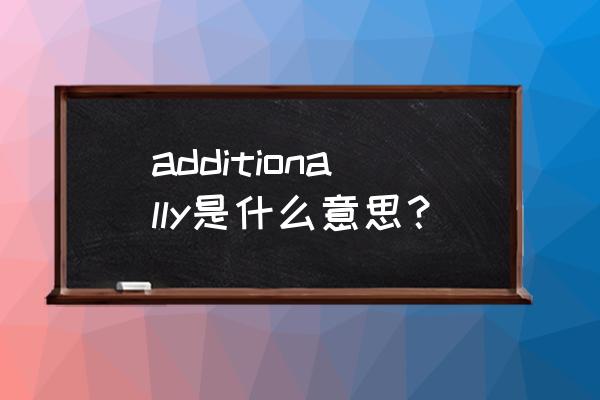 additionally additionally是什么意思？