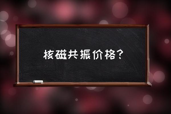 核磁共振多少钱一台 核磁共振价格？