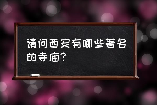 西安最出名的寺庙 请问西安有哪些著名的寺庙？