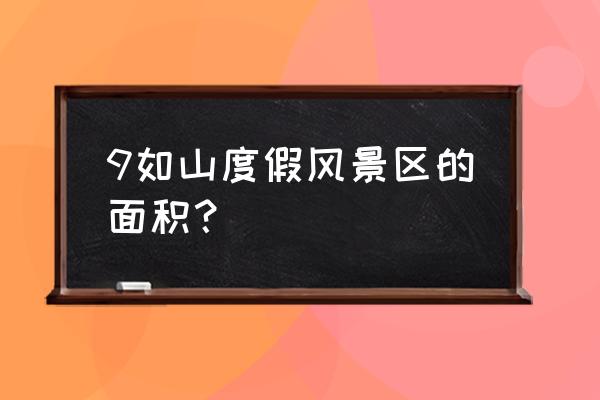 山东省九如山风景区 9如山度假风景区的面积？