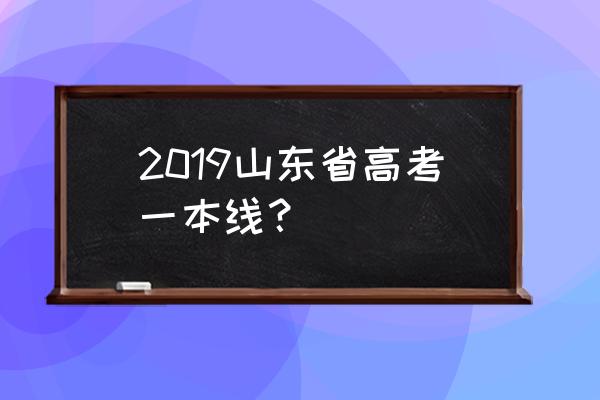 山东高考一本线多少分 2019山东省高考一本线？