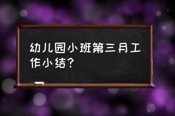 小班期末个人工作总结 幼儿园小班第三月工作小结？