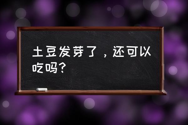 土豆子发芽了还能吃么 土豆发芽了，还可以吃吗？