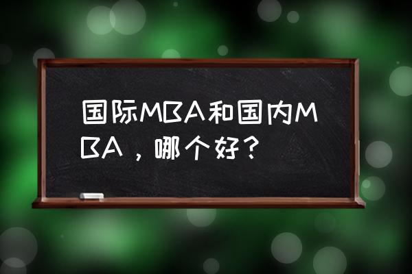 具前景的国际mba 国际MBA和国内MBA，哪个好？